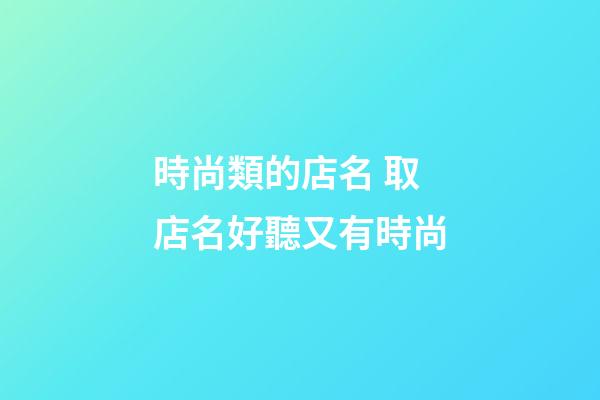 時尚類的店名 取店名好聽又有時尚-第1張-店鋪起名-玄機派